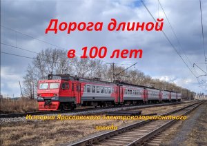 Дорога в 100 лет. История Ярославского электровозоремонтного завода.