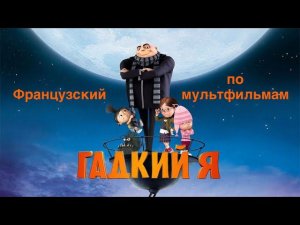 Французский по мультфильмам. Гадкий я. Moi, moche et méchant