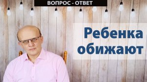 Ребенка обижают в детском коллективе. Травля в школе