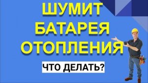 ШУМИТ БАТАРЕЯ ОТОПЛЕНИЯ