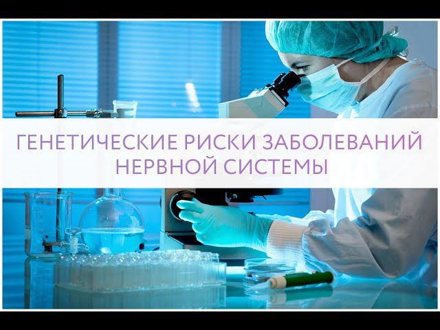 ГЕНЕТИЧЕСКИЕ РИСКИ ЗАБОЛЕВАНИЙ НЕРВНОЙ СИСТЕМЫ