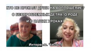 КТО НЕ ПУСКАЕТ ДУШИ НА ВОПЛОЩЕНИЕ? О БЕСПРОБЛЕМНЫХ ДЕТЯХ, О РОДЕ И О НАШИХ УРОКАХ. Интервью. ч. 5