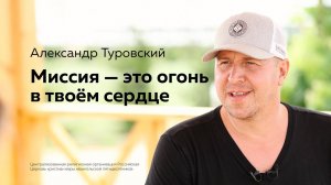 Александр Туровский: Миссия — это огонь в твоём сердце