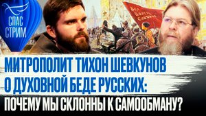 МИТРОПОЛИТ ТИХОН ШЕВКУНОВ О ДУХОВНОЙ БЕДЕ РУССКИХ: ПОЧЕМУ МЫ СКЛОНЫ К САМООБМАНУ?