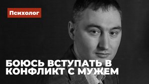 Боюсь вступать в конфликт с мужем