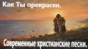 Как Ты прекрасен.Христианские современные.