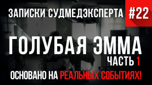 Записки Судмедэксперта #22-1 «Голубая Эмма»