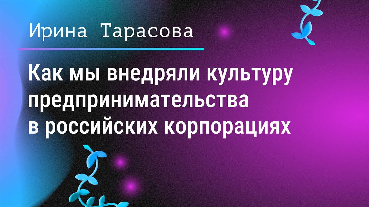 Как мы внедряли культуру предпринимательства в российских корпорациях. Ирина Тарасова