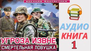 #Аудиокнига. «УГРОЗА ИЗВНЕ -1! Смертельная ловушка». КНИГА 1.#Попаданцы.#БоеваяФантастика