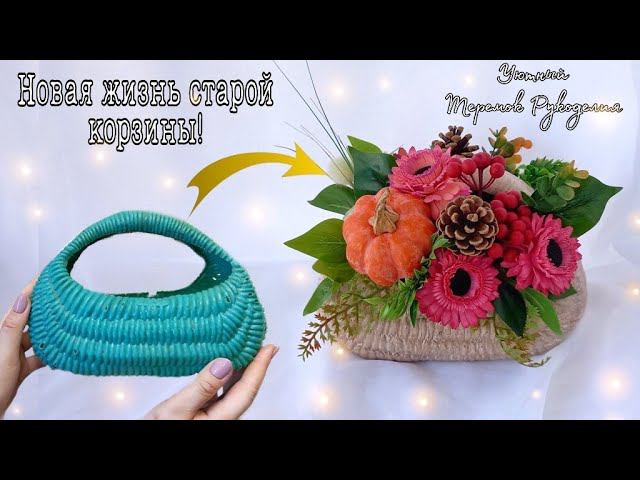 ВТОРАЯ ЖИЗНЬ СТАРОЙ КОРЗИНЫ! ЯРКАЯ, ОСЕННЯЯ КОМПОЗИЦИЯ СВОИМИ РУКАМИ