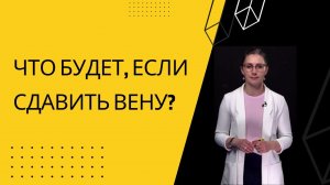 ЧТО БУДЕТ, ЕСЛИ СДАВИТЬ ВЕНУ?