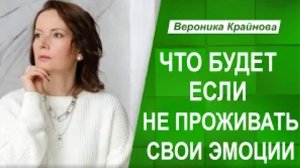 Что будет, если не проживать свои эмоции. Вероника Крайнова