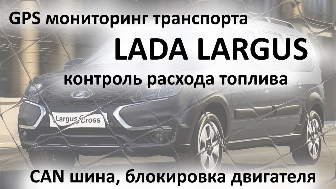 GPS мониторинг транспорта LADA LARGUS с контролем расхода топлива