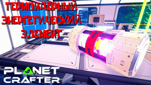 ТЕРМОЯДЕРНЫЙ ЭНЕРГЕТИЧЕСКИЙ ЭЛЕМЕНТ / The Planet Crafter