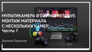 Создание мультикамеры. Мультикамера в DaVinci Resolve. Дмитрий Ларионов