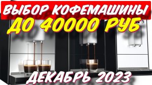 КАКУЮ КОФЕМАШИНУ ВЫБРАТЬ ДО 40000 РУБ