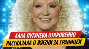 Алла Пугачева откровенно рассказала о жизни за границей