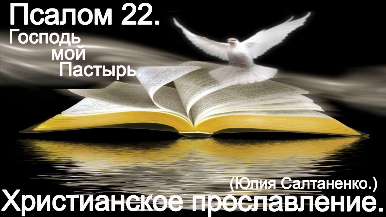 Господь мой Пастырь.Пс.22(Юлия Салтаненко.)Христианское прославление.