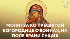 МОЛИТВА КО ПРЕСВЯТОЙ БОГОРОДИЦЕ О ВОИНАХ, НА ПОЛЕ БРАНИ СУЩИХ