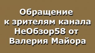 0208 Обращение к зрителям канала НеОбзор58 от Валерия Майора