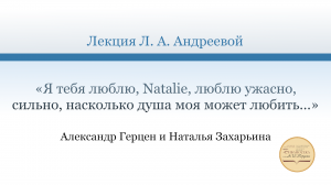 Лекция Л. А. Андреевой «Александр Герцен и Наталья Захарьина»