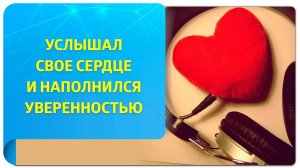 Услышал свое сердце и наполнился уверенностью.