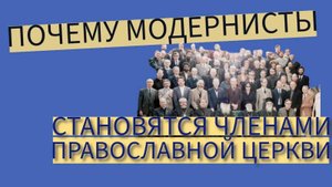 Почему модернисты становятся членами Православной Церкви?