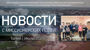 НОВОСТИ С МИССИОНЕРСКИХ ПОЛЕЙ | Топки | Июль, 2024