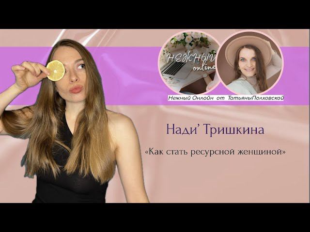 Как стать ресурсной женщиной. Нутрициолог Нади. Нежный онлайн