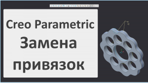 Creo Parametric. Урок по работе с командой Заменить привязки.