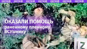 «Не бросили умирать»: наши бойцы помогли раненому пленному