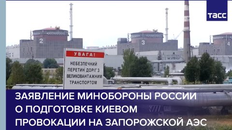 Заявление Минобороны России о подготовке Киевом провокации на Запорожской АЭС
