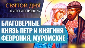 БЛАГОВЕРНЫЕ КНЯЗЬ ПЕТР И КНЯГИНЯ ФЕВРОНИЯ, МУРОМСКИЕ / СВЯТОЙ ДНЯ