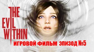 The Evil Within- ЭПИЗОД №5, Самый интересный и лучший  ИГРОФИЛЬМ