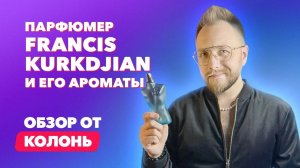 Парфюмер Франсис Кюркджян и его ароматы | Обзор от Колонь