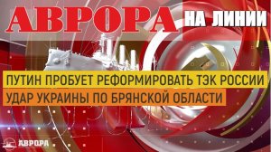 Путин пробует реформировать ТЭК России | Удар Украины по Брянской области  |Радио АВРОРА