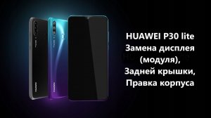 HUAWEI P30 lite - Замена дисплея (модуля), Задней крышки, Правка корпуса.
