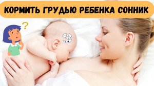 К чему снится КОРМИТЬ ГРУДЬЮ РЕБЁНКА во сне | Толкование снов | Сонник Sk1.online.mp4