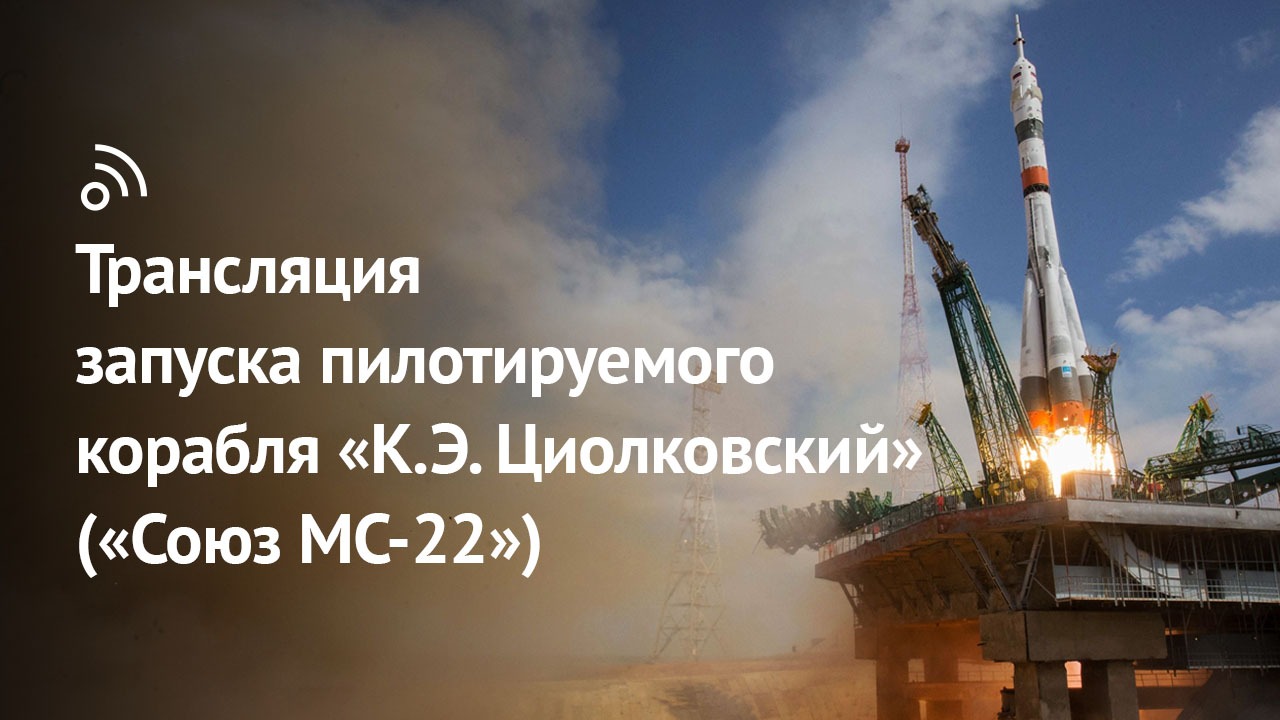 Трансляция запуска пилотируемого корабля «К.Э. Циолковский» («Союз МС-22»)
