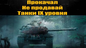 Прокачиваемые танки 9 уровня которые должны остаться у тебя в ангаре