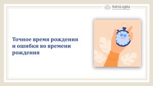 #Урок 4. Точное время рождения и ошибки во времени рождения
