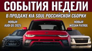 Итоги недели: "российские" KIA Soul уже в автосалонах РФ, новые Audi Q5, Nissan Patrol и Volvo XC90