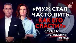 «МУЖ СТАЛ ЧАСТО ПИТЬ. КАК ЕГО СПАСТИ?» СЛУЖБА СПАСЕНИЯ СЕМЬИ