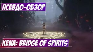 Псевдо-Обзор на Kena: Bridge of Spirits