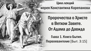 Глава 1. Книга Бытия. Первоевангелие (Быт. 3:15). От Адама до Давида. Иерей Константин Корепанов.