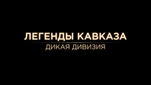Легенды Кавказа. Дикая дивизия.