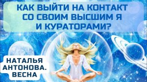 как выйти на контакт с Высшим Я и кураторами? I Наталья Антонова.Весна
