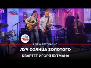 Квартет Игоря Бутмана - Луч Солнца Золотого (LIVE @ Авторадио)