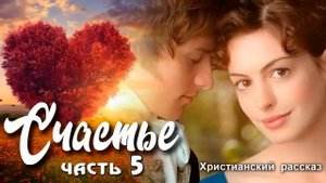 ❤ СЧАСТЬЕ ❤, христианский рассказ, часть 5