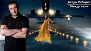 Игорь Кибирев - Между нами